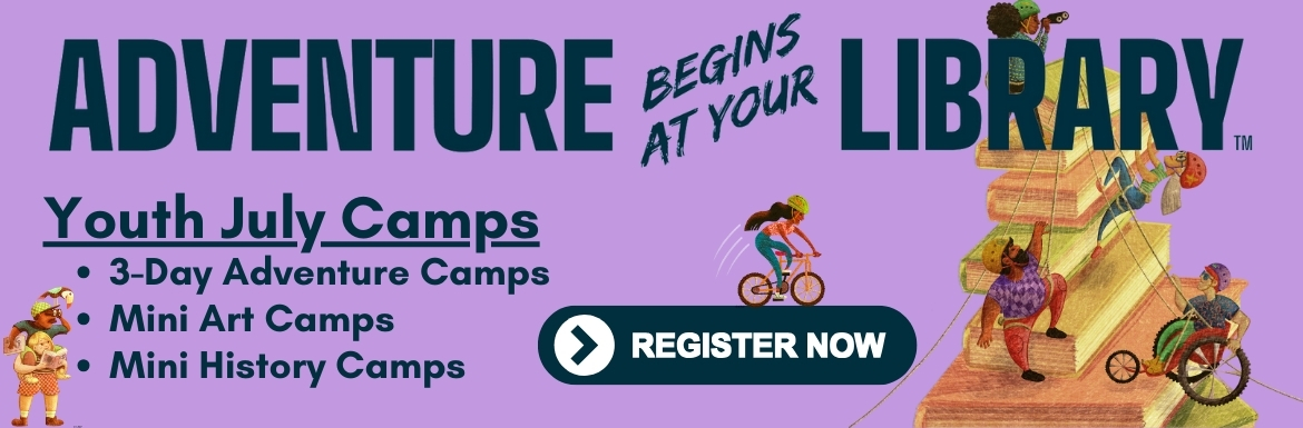 Adventure Begins at Your Library. Youth July Camps, 3-Day Adventure Camps, Mini Art Camps, Mini History Camps. Register now!